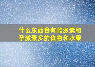 什么东西含有雌激素和孕激素多的食物和水果