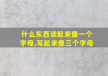 什么东西读起来像一个字母,写起来像三个字母