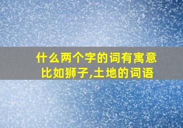 什么两个字的词有寓意比如狮子,土地的词语