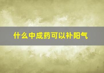 什么中成药可以补阳气