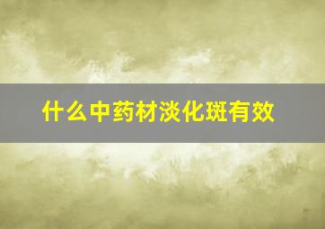 什么中药材淡化斑有效