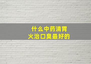 什么中药清胃火治口臭最好的