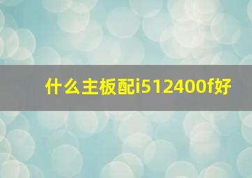 什么主板配i512400f好