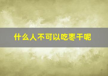 什么人不可以吃枣干呢