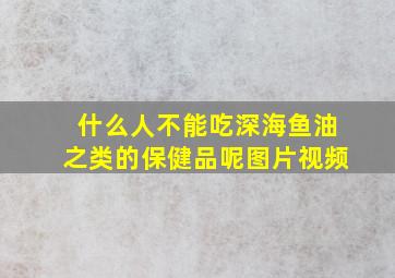 什么人不能吃深海鱼油之类的保健品呢图片视频