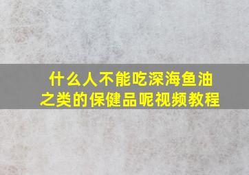 什么人不能吃深海鱼油之类的保健品呢视频教程