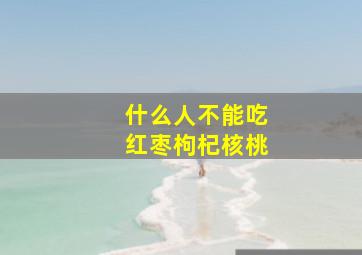 什么人不能吃红枣枸杞核桃