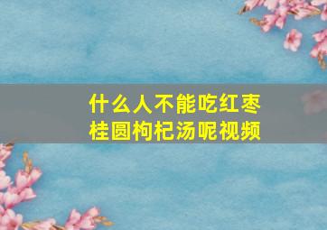 什么人不能吃红枣桂圆枸杞汤呢视频