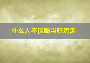 什么人不能喝当归鸡汤