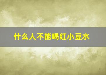 什么人不能喝红小豆水