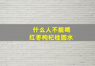 什么人不能喝红枣枸杞桂圆水