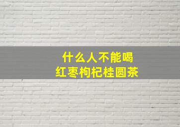 什么人不能喝红枣枸杞桂圆茶