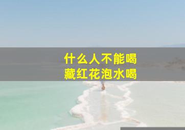 什么人不能喝藏红花泡水喝