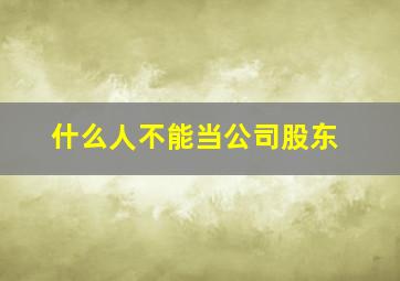 什么人不能当公司股东