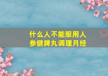 什么人不能服用人参健脾丸调理月经