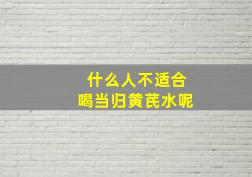 什么人不适合喝当归黄芪水呢