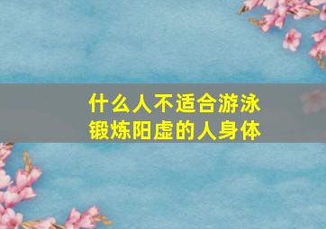 什么人不适合游泳锻炼阳虚的人身体