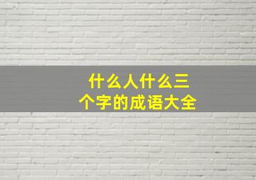 什么人什么三个字的成语大全