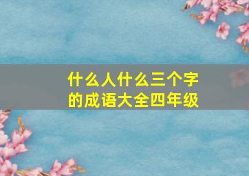 什么人什么三个字的成语大全四年级