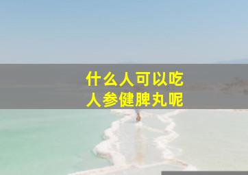 什么人可以吃人参健脾丸呢