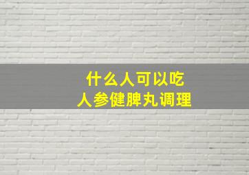 什么人可以吃人参健脾丸调理