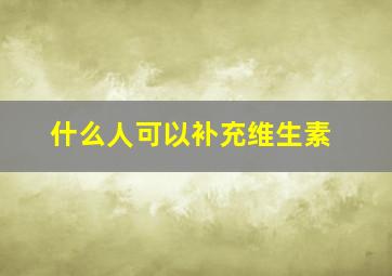 什么人可以补充维生素