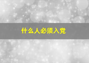 什么人必须入党