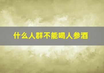 什么人群不能喝人参酒