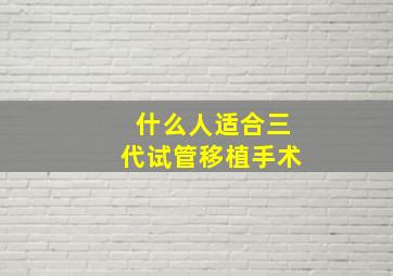 什么人适合三代试管移植手术