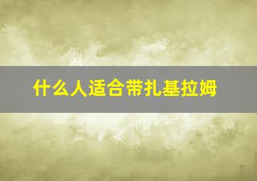 什么人适合带扎基拉姆