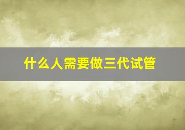 什么人需要做三代试管