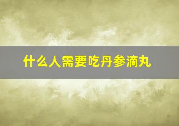 什么人需要吃丹参滴丸