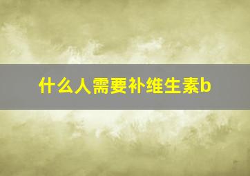 什么人需要补维生素b