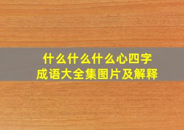 什么什么什么心四字成语大全集图片及解释