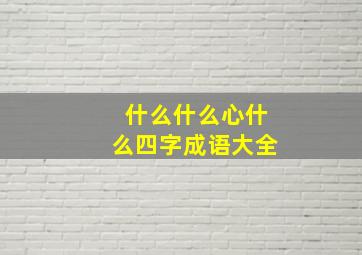 什么什么心什么四字成语大全