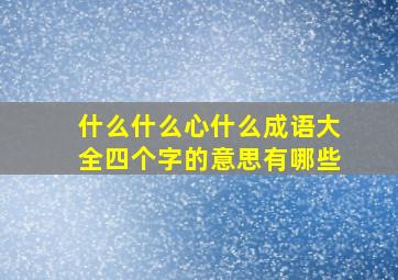 什么什么心什么成语大全四个字的意思有哪些