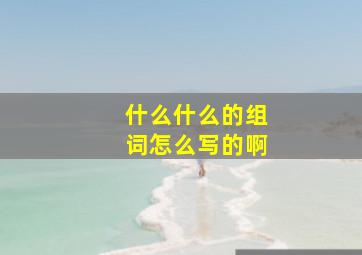 什么什么的组词怎么写的啊