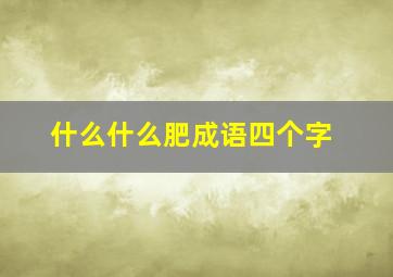 什么什么肥成语四个字