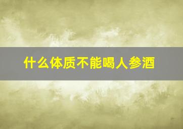 什么体质不能喝人参酒