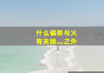 什么偏旁与火有关除灬之外