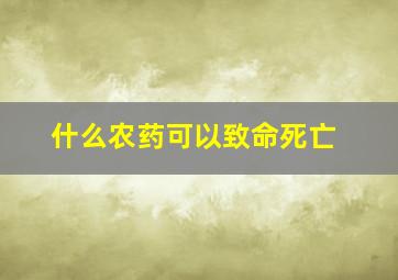 什么农药可以致命死亡