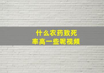 什么农药致死率高一些呢视频