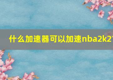 什么加速器可以加速nba2k21