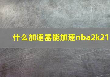 什么加速器能加速nba2k21