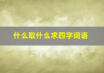 什么取什么求四字词语