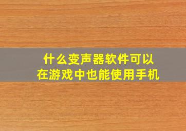 什么变声器软件可以在游戏中也能使用手机