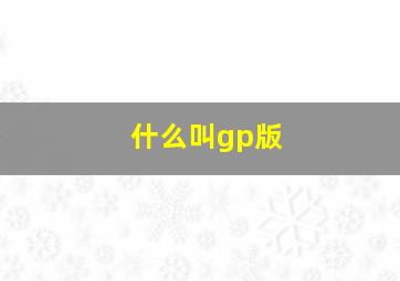 什么叫gp版