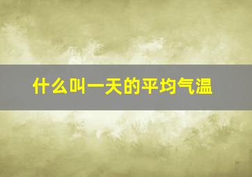 什么叫一天的平均气温