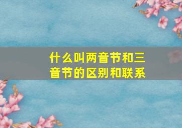 什么叫两音节和三音节的区别和联系