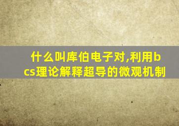 什么叫库伯电子对,利用bcs理论解释超导的微观机制